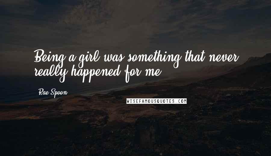 Rae Spoon quotes: Being a girl was something that never really happened for me,