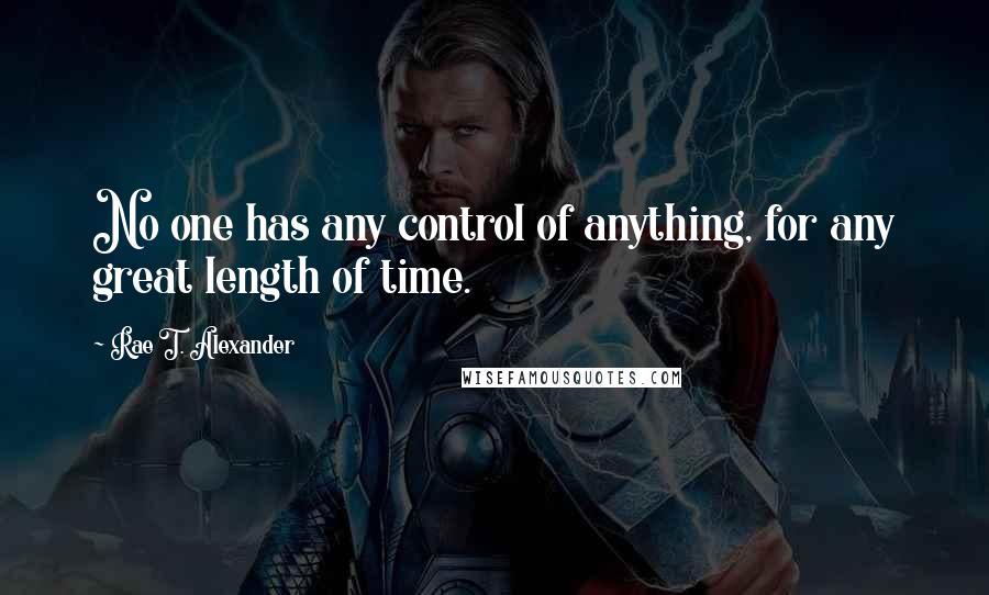 Rae T. Alexander quotes: No one has any control of anything, for any great length of time.