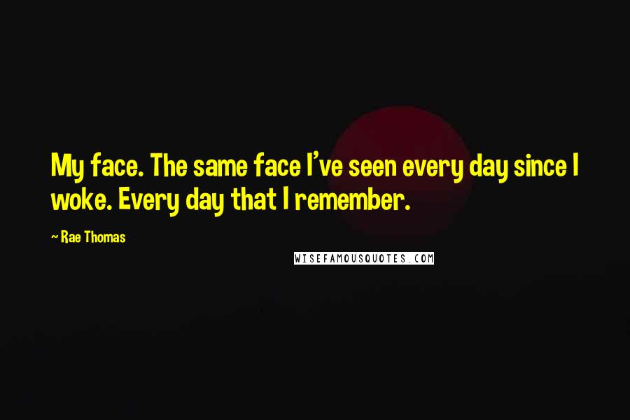 Rae Thomas quotes: My face. The same face I've seen every day since I woke. Every day that I remember.