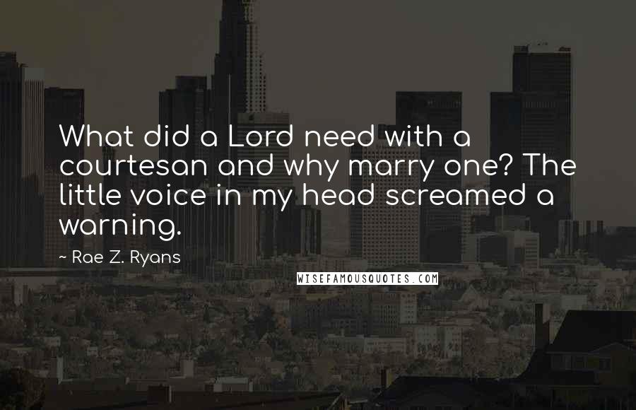 Rae Z. Ryans quotes: What did a Lord need with a courtesan and why marry one? The little voice in my head screamed a warning.