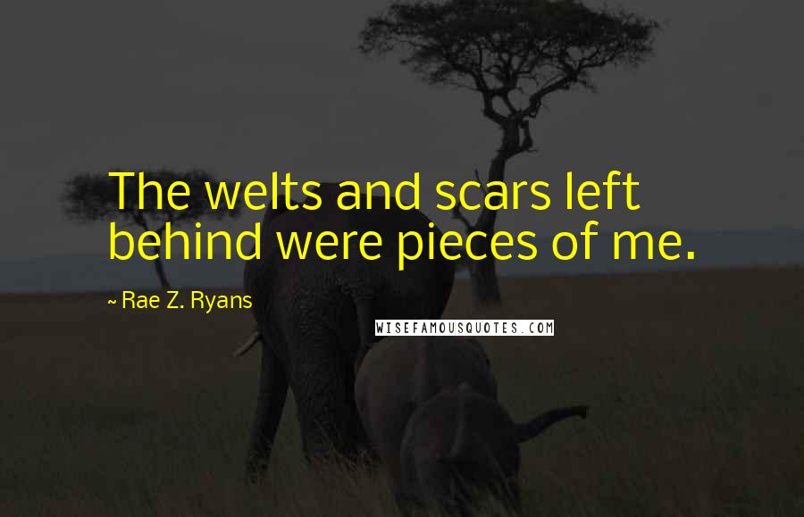 Rae Z. Ryans quotes: The welts and scars left behind were pieces of me.