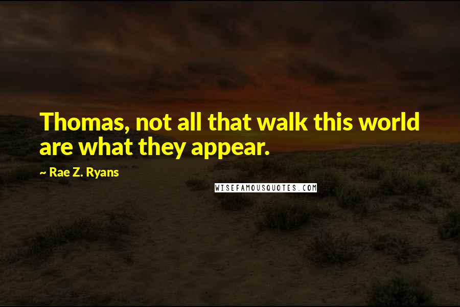 Rae Z. Ryans quotes: Thomas, not all that walk this world are what they appear.