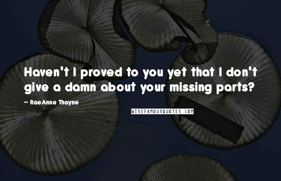 RaeAnne Thayne quotes: Haven't I proved to you yet that I don't give a damn about your missing parts?