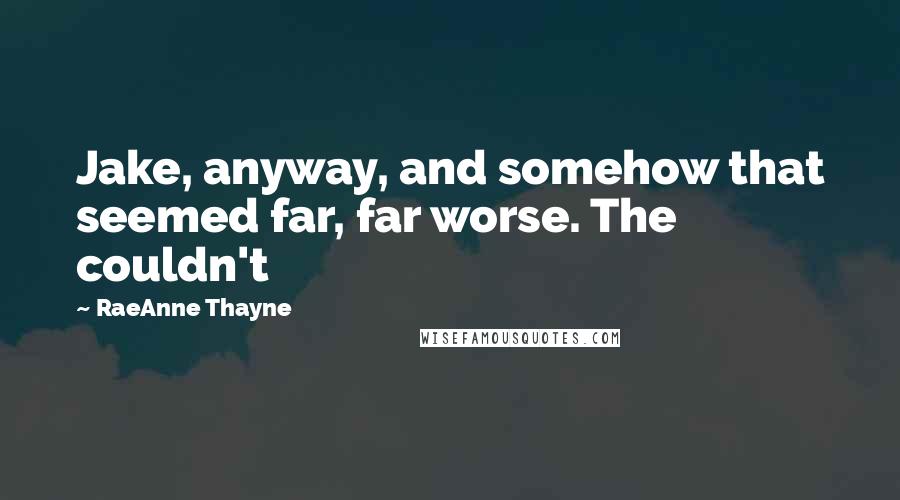 RaeAnne Thayne quotes: Jake, anyway, and somehow that seemed far, far worse. The couldn't
