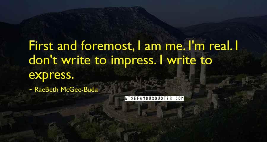 RaeBeth McGee-Buda quotes: First and foremost, I am me. I'm real. I don't write to impress. I write to express.