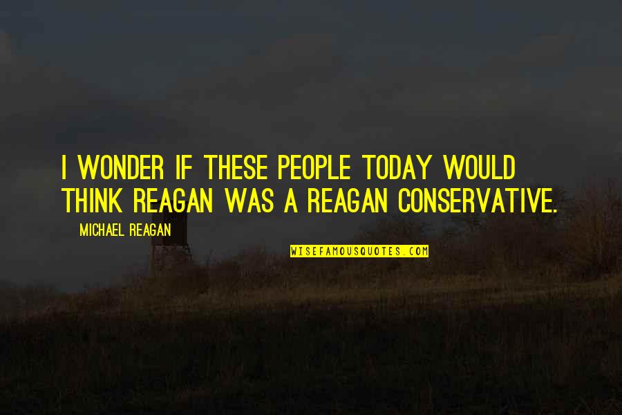 Raechelle Care Quotes By Michael Reagan: I wonder if these people today would think