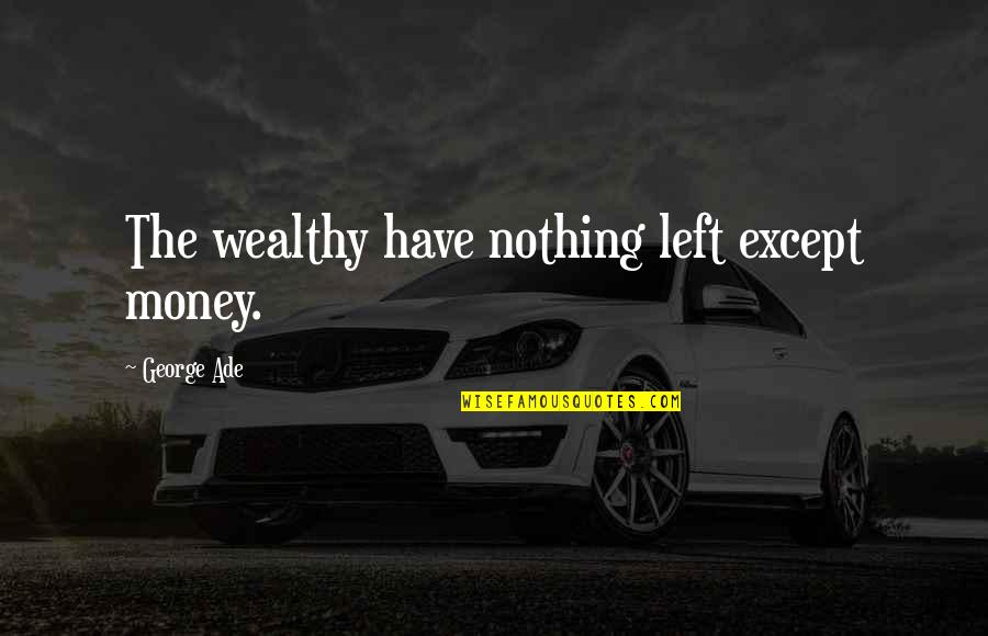 Raed Arafat Quotes By George Ade: The wealthy have nothing left except money.