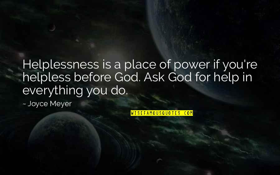 Raef Bjayou Quotes By Joyce Meyer: Helplessness is a place of power if you're Raef Bjayou Quotes By Joyce Meyer: Helplessness is a place of power if you're