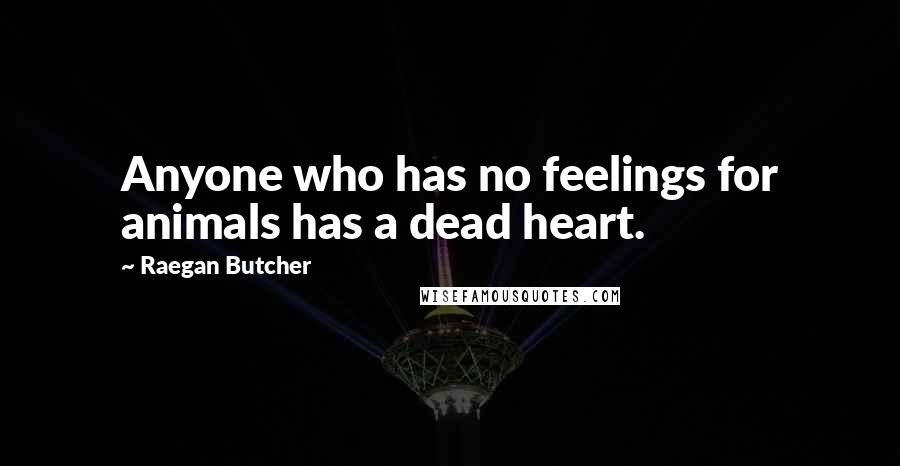 Raegan Butcher quotes: Anyone who has no feelings for animals has a dead heart.