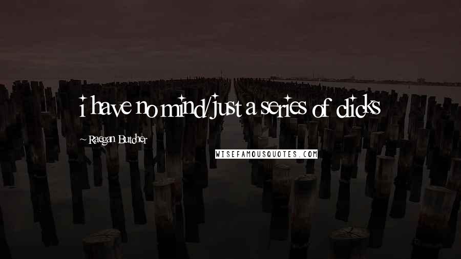Raegan Butcher quotes: i have no mind/just a series of clicks