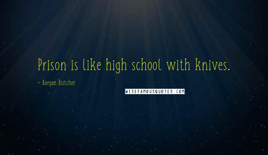 Raegan Butcher quotes: Prison is like high school with knives.