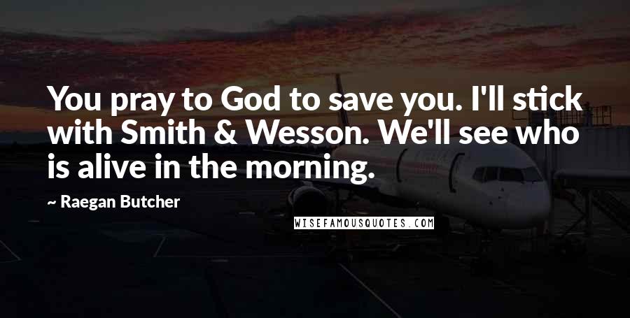 Raegan Butcher quotes: You pray to God to save you. I'll stick with Smith & Wesson. We'll see who is alive in the morning.