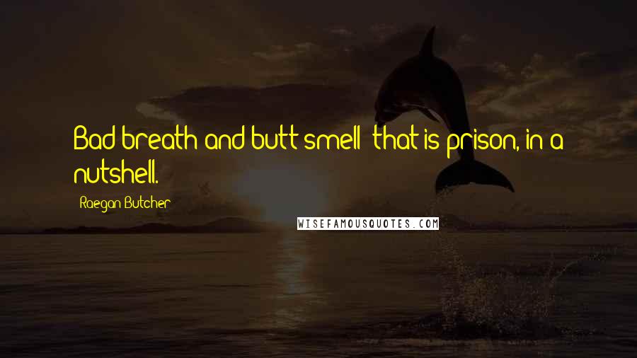 Raegan Butcher quotes: Bad breath and butt smell; that is prison, in a nutshell.