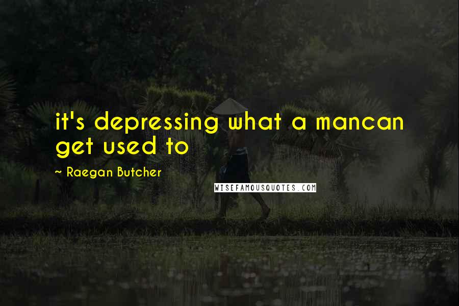 Raegan Butcher quotes: it's depressing what a mancan get used to