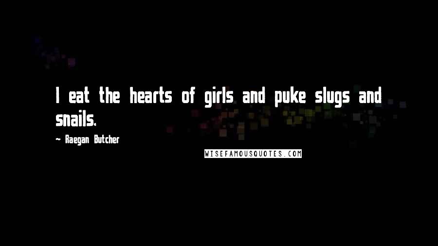 Raegan Butcher quotes: I eat the hearts of girls and puke slugs and snails.