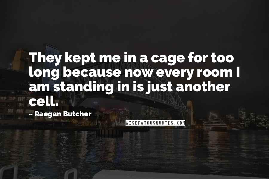 Raegan Butcher quotes: They kept me in a cage for too long because now every room I am standing in is just another cell.