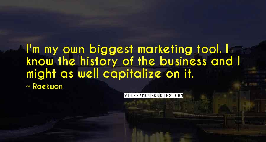 Raekwon quotes: I'm my own biggest marketing tool. I know the history of the business and I might as well capitalize on it.