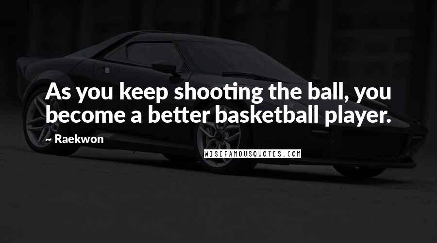 Raekwon quotes: As you keep shooting the ball, you become a better basketball player.