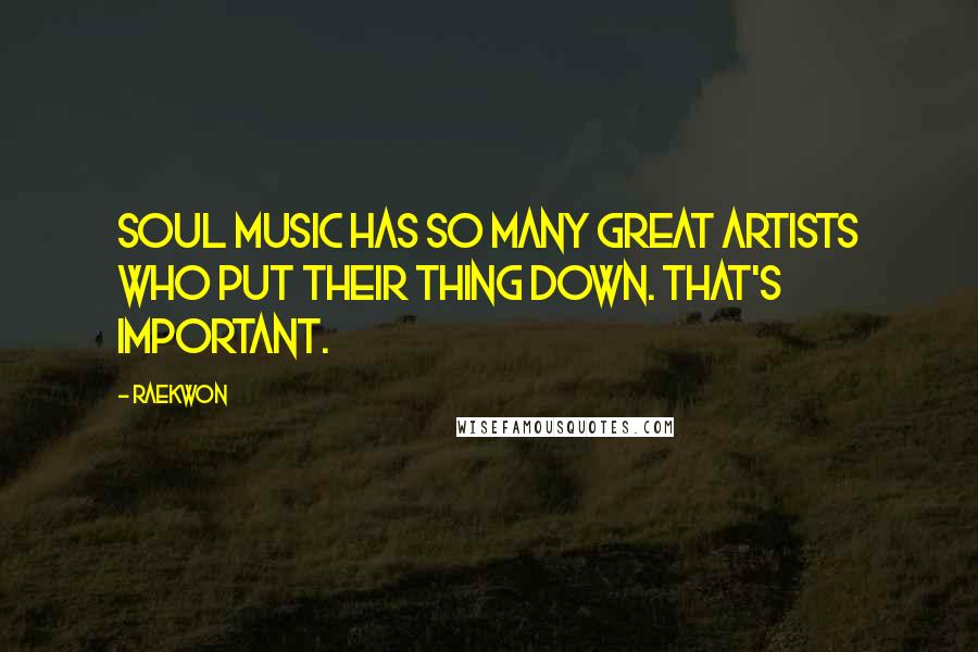 Raekwon quotes: Soul music has so many great artists who put their thing down. That's important.