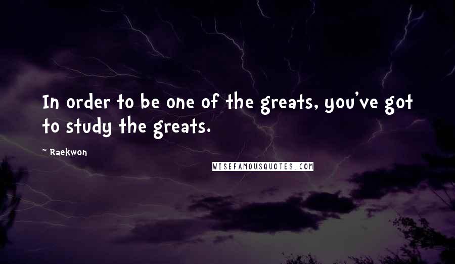 Raekwon quotes: In order to be one of the greats, you've got to study the greats.