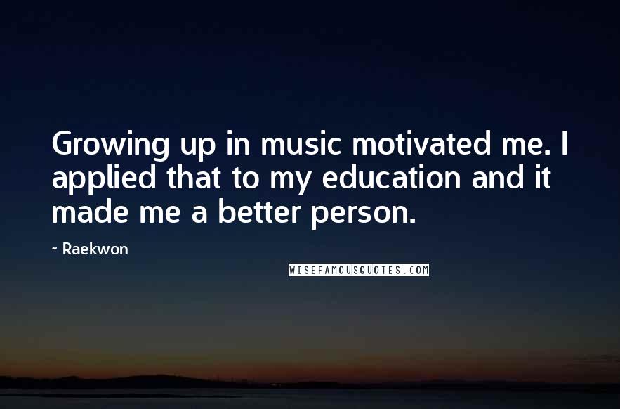 Raekwon quotes: Growing up in music motivated me. I applied that to my education and it made me a better person.