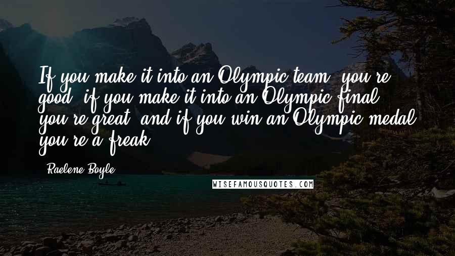 Raelene Boyle quotes: If you make it into an Olympic team, you're good; if you make it into an Olympic final, you're great; and if you win an Olympic medal you're a freak.