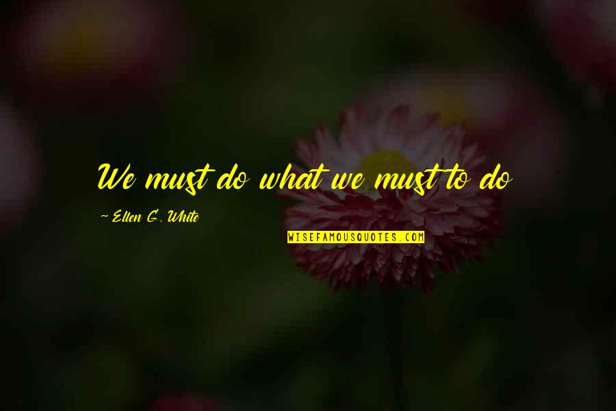 Raelettes Quotes By Ellen G. White: We must do what we must to do