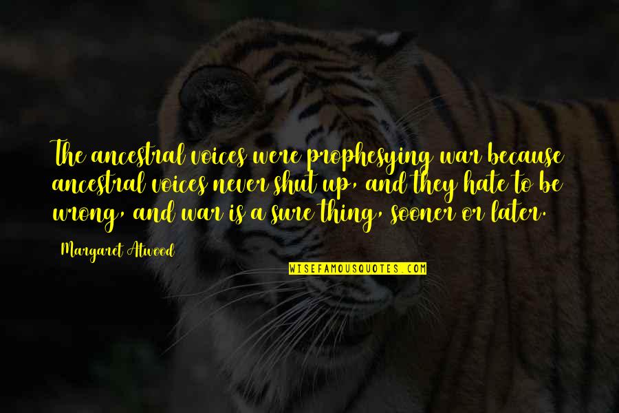 Raelin Leaderful Practice Quotes By Margaret Atwood: The ancestral voices were prophesying war because ancestral Raelin Leaderful Practice Quotes By Margaret Atwood: The ancestral voices were prophesying war because ancestral