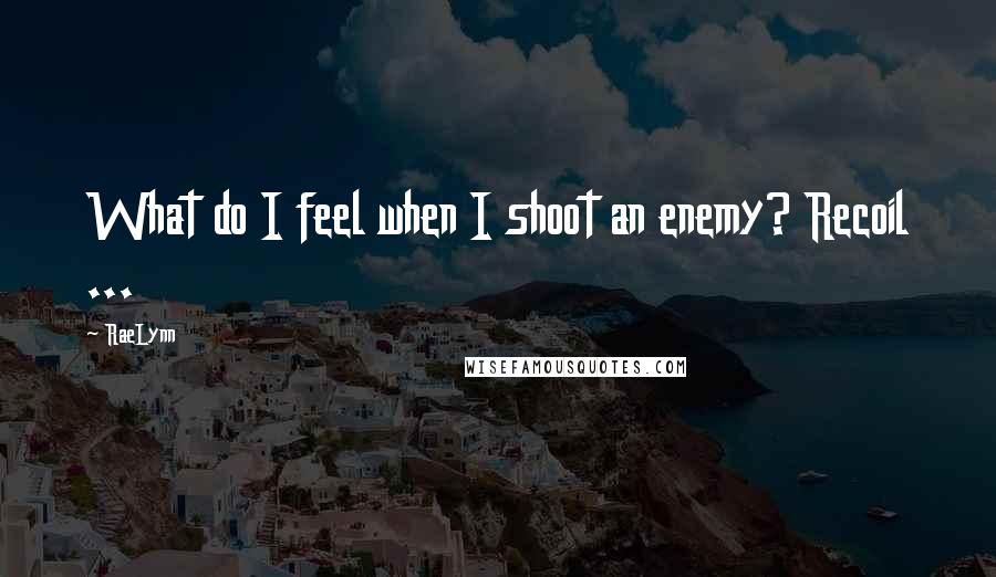 RaeLynn quotes: What do I feel when I shoot an enemy? Recoil ...