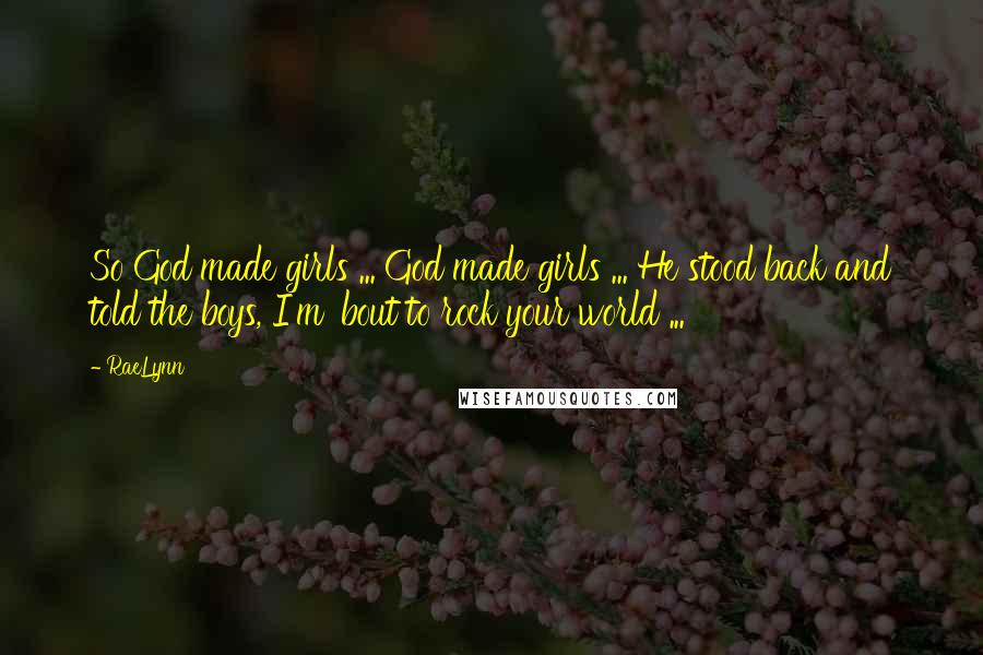 RaeLynn quotes: So God made girls ... God made girls ... He stood back and told the boys, I'm 'bout to rock your world ... RaeLynn quotes: So God made girls ... God made girls ... He stood back and told the boys, I'm 'bout to rock your world ...