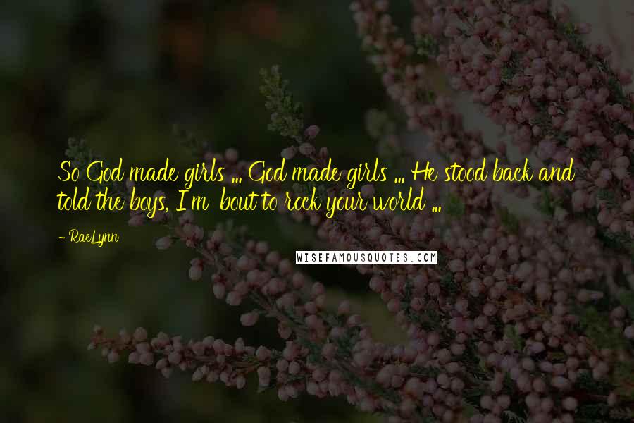 RaeLynn quotes: So God made girls ... God made girls ... He stood back and told the boys, I'm 'bout to rock your world ...