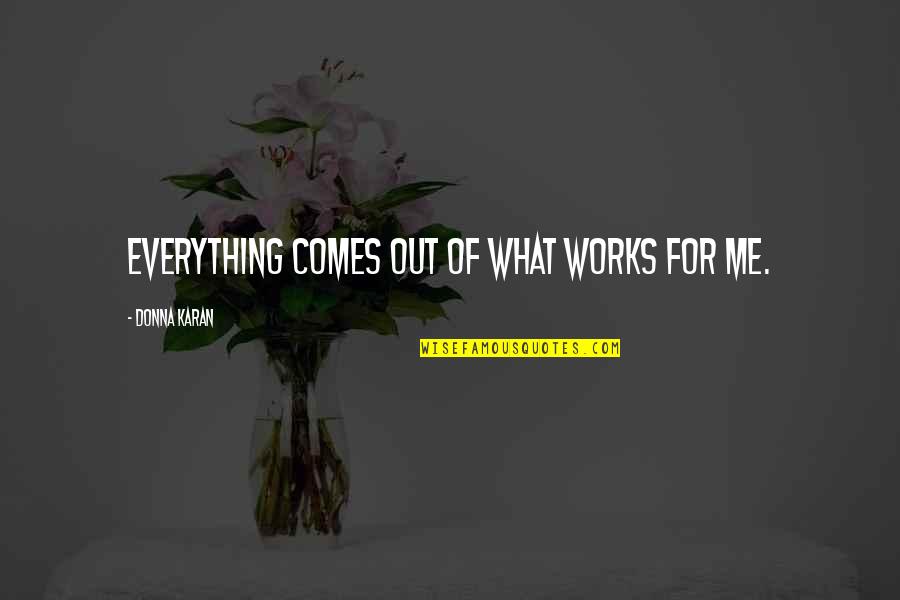 Raemelle Andino Quotes By Donna Karan: Everything comes out of what works for me. Raemelle Andino Quotes By Donna Karan: Everything comes out of what works for me.