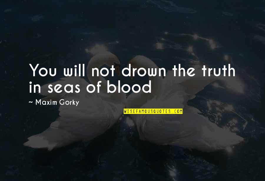 Raeola Ottenbreit Quotes By Maxim Gorky: You will not drown the truth in seas Raeola Ottenbreit Quotes By Maxim Gorky: You will not drown the truth in seas
