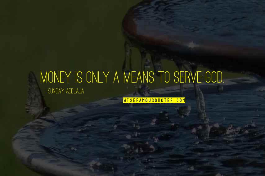 Raeola Ottenbreit Quotes By Sunday Adelaja: Money is only a means to serve God. Raeola Ottenbreit Quotes By Sunday Adelaja: Money is only a means to serve God.