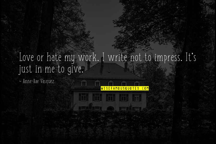 Rae's Quotes By Anne-Rae Vasquez: Love or hate my work. I write not