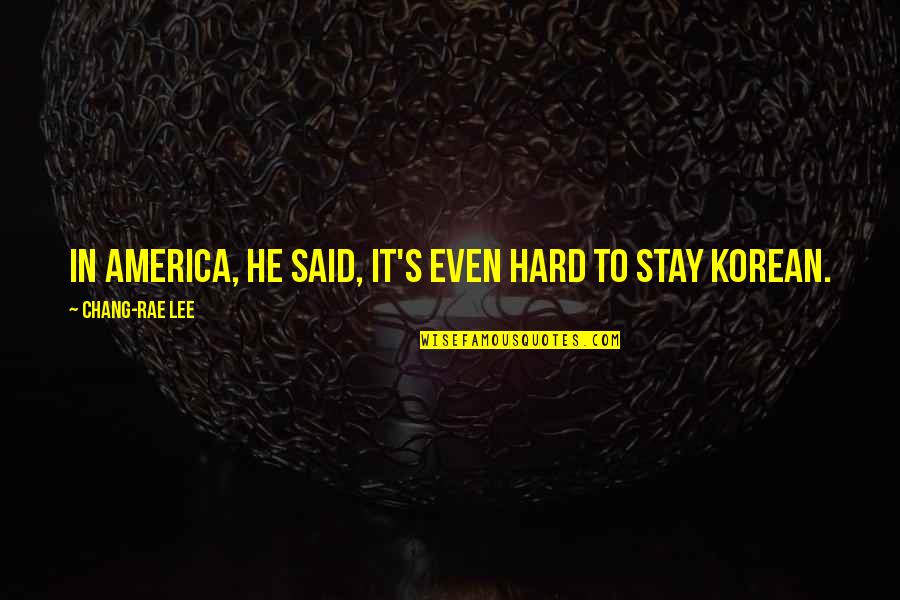 Rae's Quotes By Chang-rae Lee: In America, he said, it's even hard to