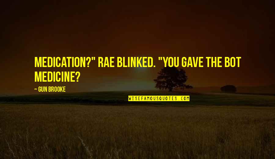 Rae's Quotes By Gun Brooke: Medication?" Rae blinked. "You gave the bot medicine?