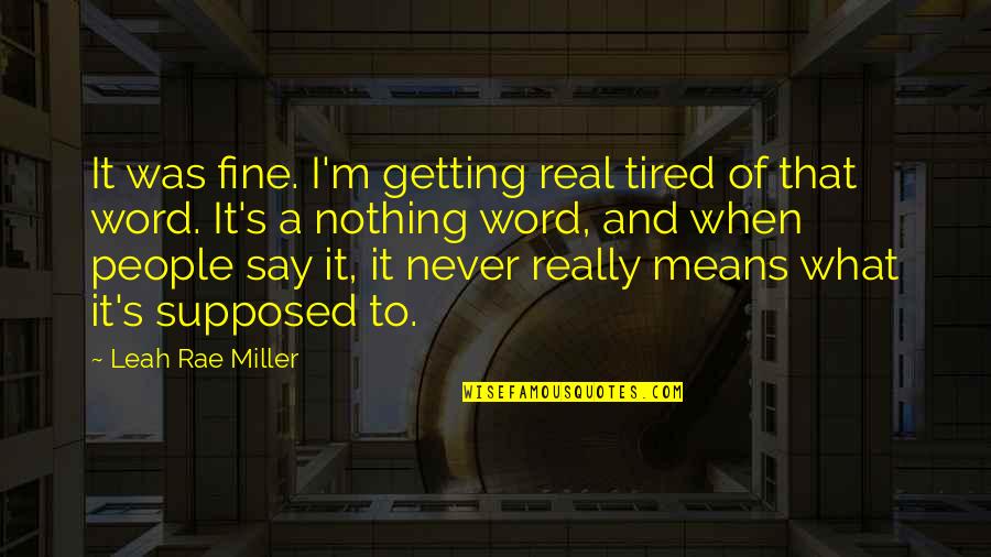 Rae's Quotes By Leah Rae Miller: It was fine. I'm getting real tired of