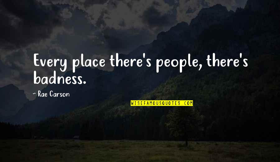 Rae's Quotes By Rae Carson: Every place there's people, there's badness.