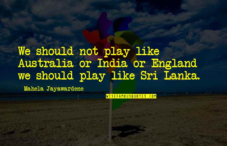 Raesean Cruz Quotes By Mahela Jayawardene: We should not play like Australia or India Raesean Cruz Quotes By Mahela Jayawardene: We should not play like Australia or India