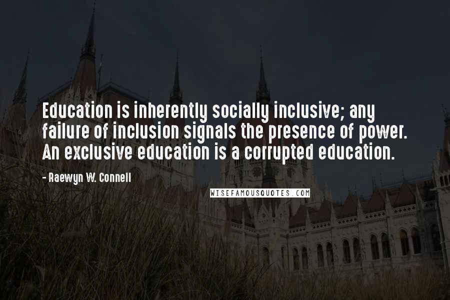 Raewyn W. Connell quotes: Education is inherently socially inclusive; any failure of inclusion signals the presence of power. An exclusive education is a corrupted education.