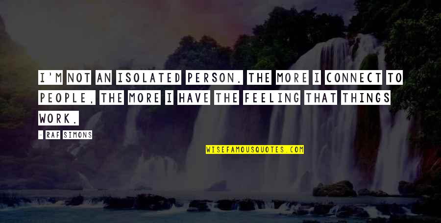 Raf Quotes By Raf Simons: I'm not an isolated person. The more I