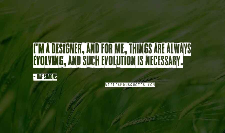 Raf Simons quotes: I'm a designer, and for me, things are always evolving, and such evolution is necessary.