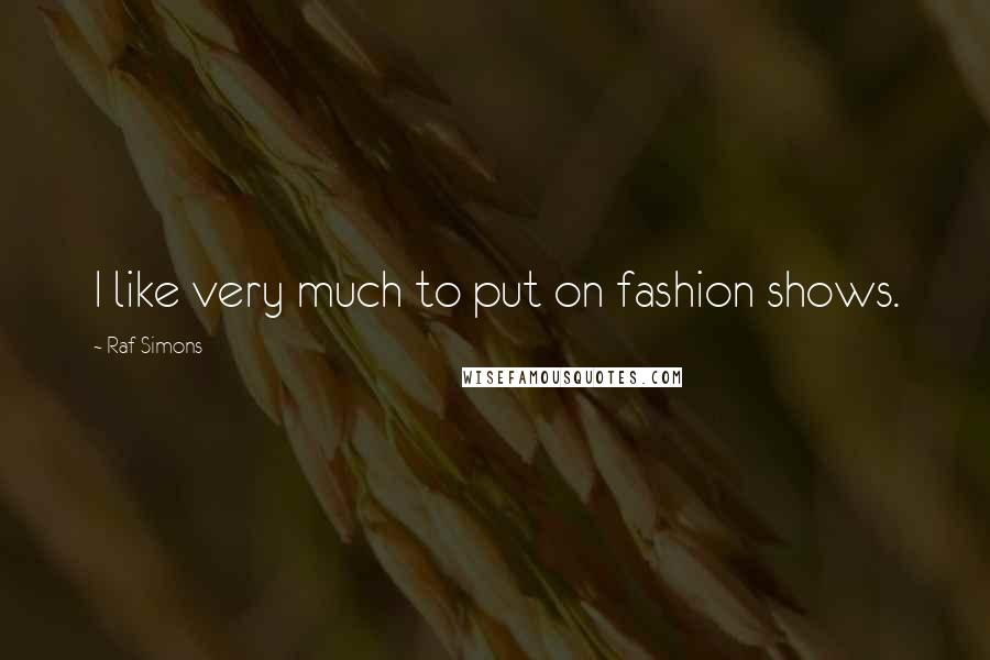 Raf Simons quotes: I like very much to put on fashion shows.