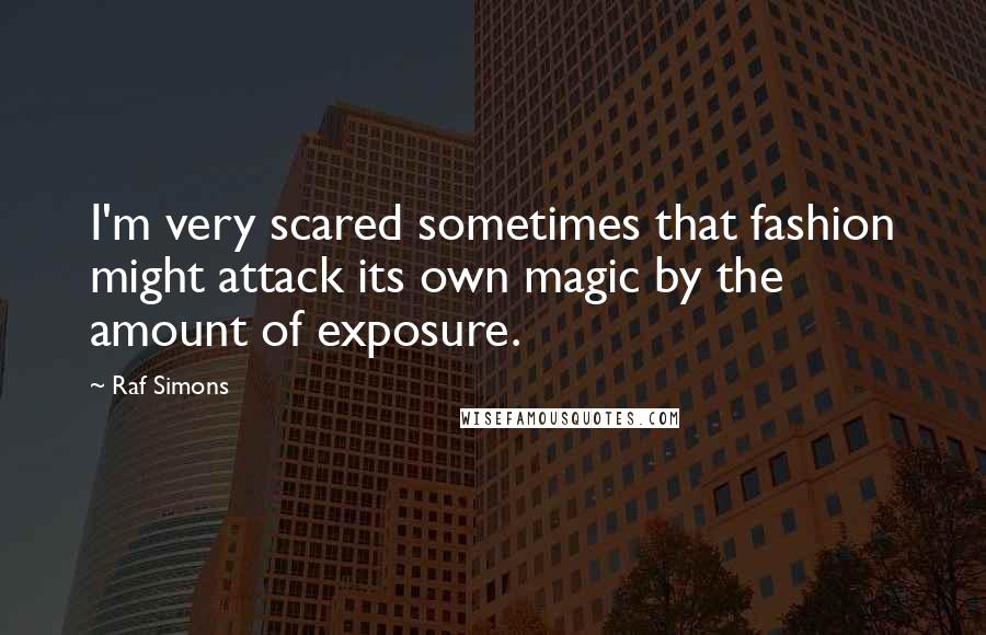Raf Simons quotes: I'm very scared sometimes that fashion might attack its own magic by the amount of exposure.