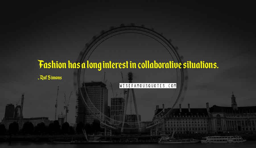 Raf Simons quotes: Fashion has a long interest in collaborative situations.