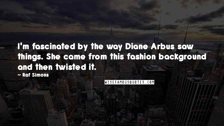 Raf Simons quotes: I'm fascinated by the way Diane Arbus saw things. She came from this fashion background and then twisted it.