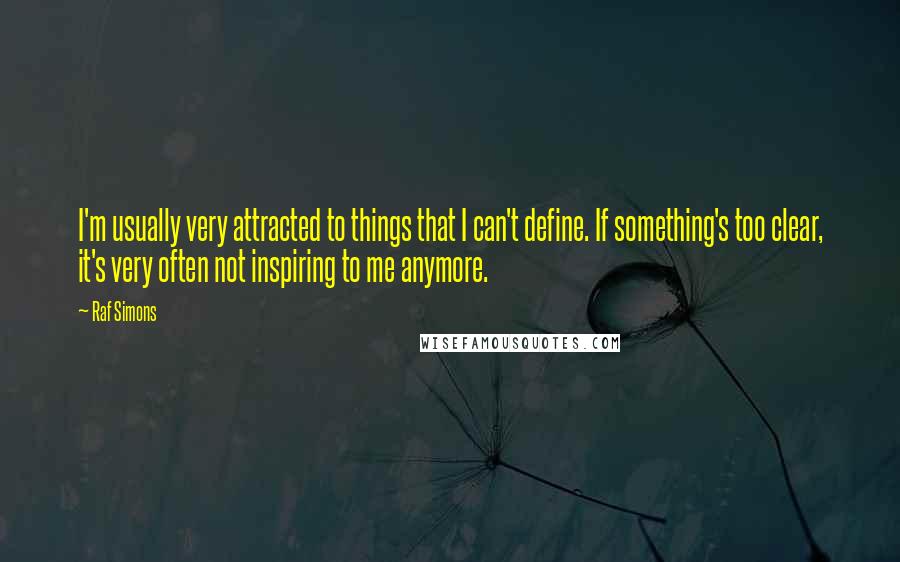 Raf Simons quotes: I'm usually very attracted to things that I can't define. If something's too clear, it's very often not inspiring to me anymore.