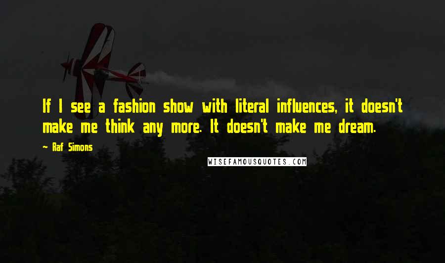 Raf Simons quotes: If I see a fashion show with literal influences, it doesn't make me think any more. It doesn't make me dream.