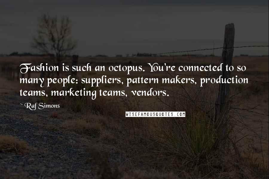 Raf Simons quotes: Fashion is such an octopus. You're connected to so many people: suppliers, pattern makers, production teams, marketing teams, vendors.